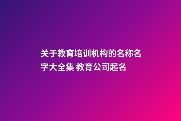 关于教育培训机构的名称名字大全集 教育公司起名